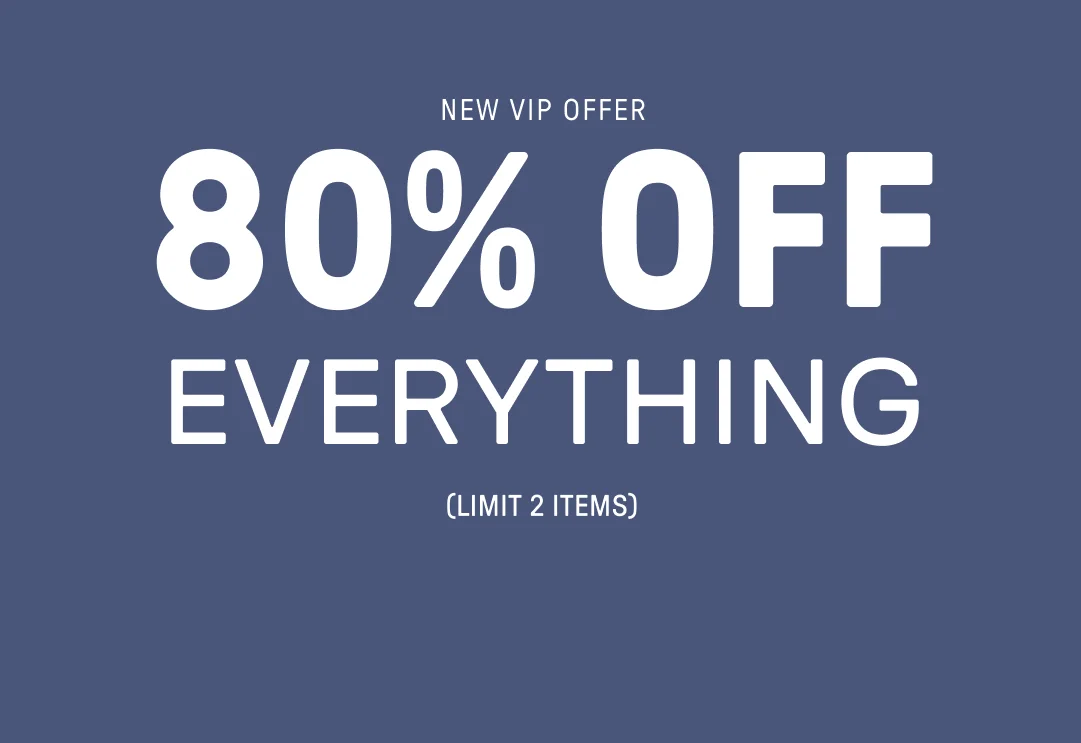 New VIP Offer. 80% Off Everything (Limit 2 items).