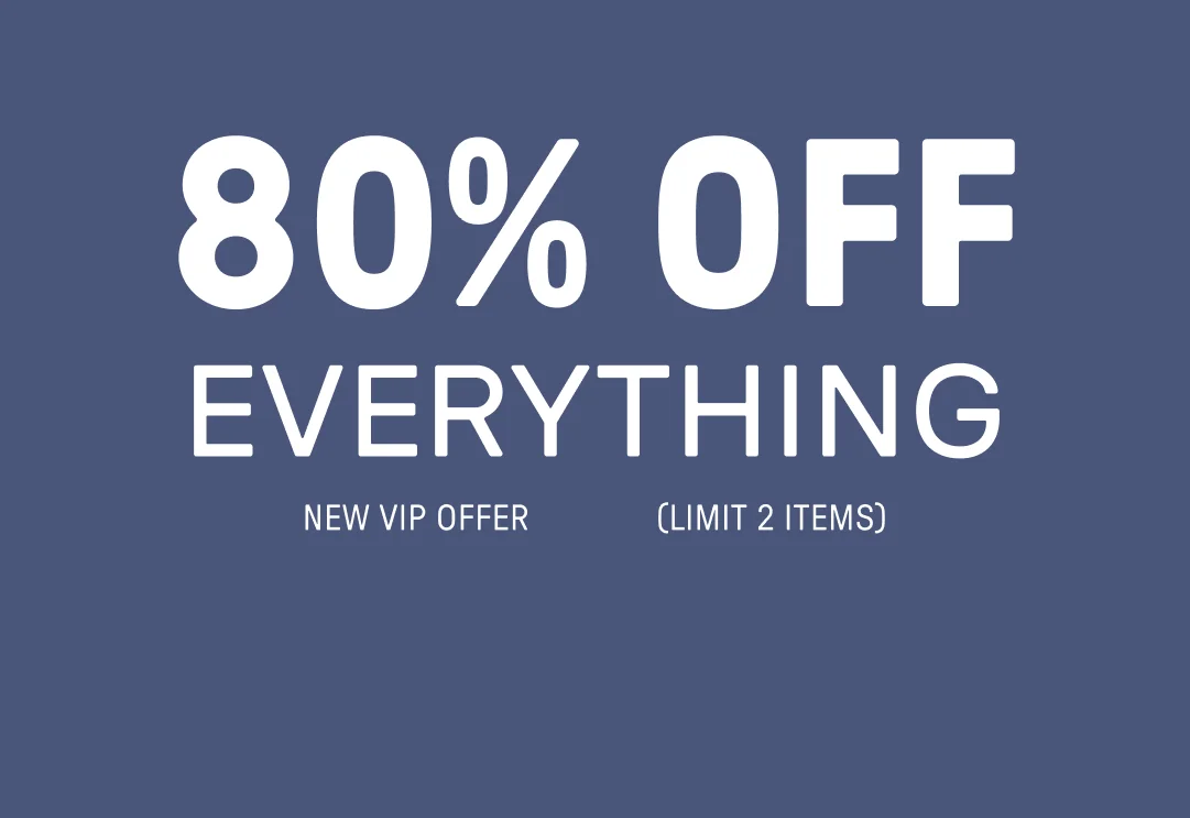 New VIP Offer. 80% Off Everything (Limit 2 items).
