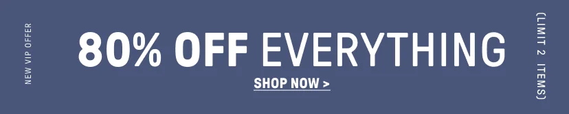 New VIP Offer. 80% Off Everything (Limit 2 items).